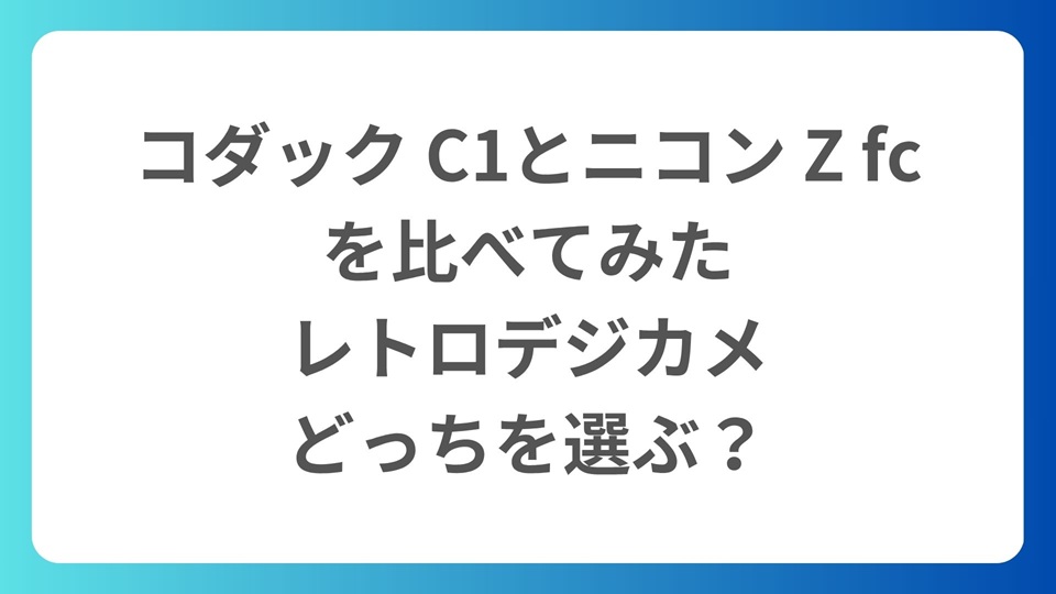 コダック C1とニコン Z fcを比べてみた｜レトロデジカメどっちを選ぶ？